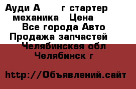 Ауди А4 1995г стартер 1,6adp механика › Цена ­ 2 500 - Все города Авто » Продажа запчастей   . Челябинская обл.,Челябинск г.